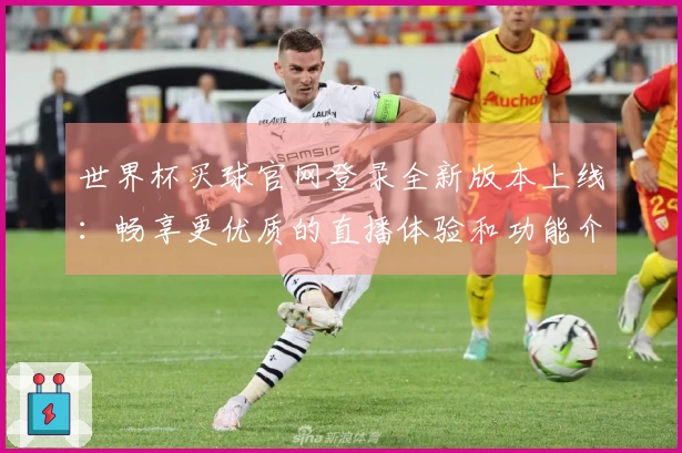 世界杯买球官网登录全新版本上线：畅享更优质的直播体验和功能介绍