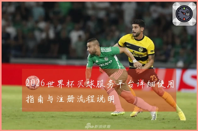 2026世界杯买球服务平台详细使用指南与注册流程说明