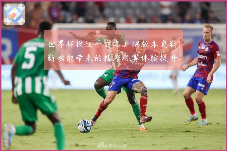 世界杯投注平台客户端版本更新:新功能带来的精彩观赛体验提升!