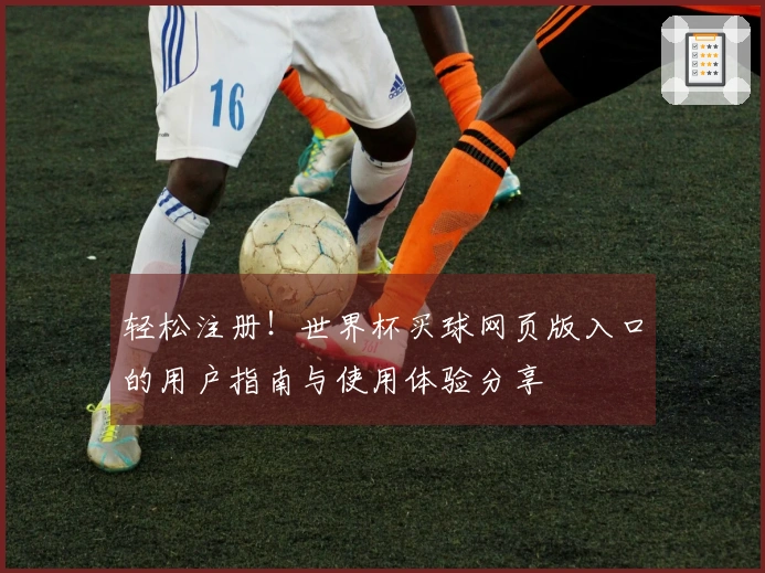 轻松注册！世界杯买球网页版入口的用户指南与使用体验分享