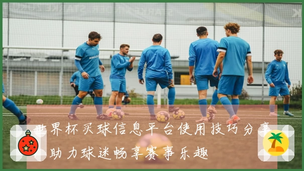 世界杯买球信息平台使用技巧分享，助力球迷畅享赛事乐趣
