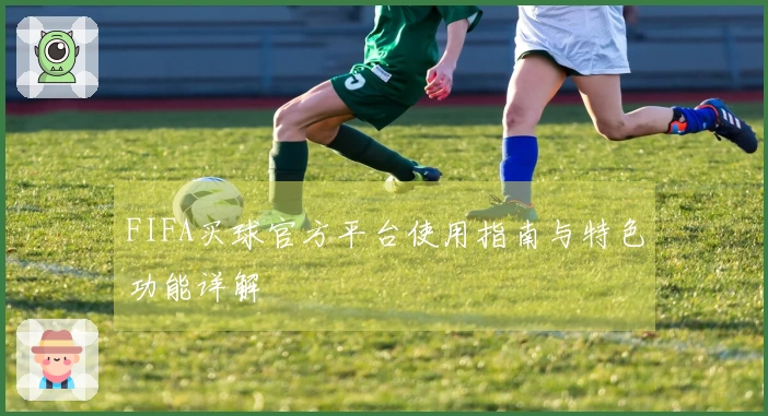 FIFA买球官方平台使用指南与特色功能详解