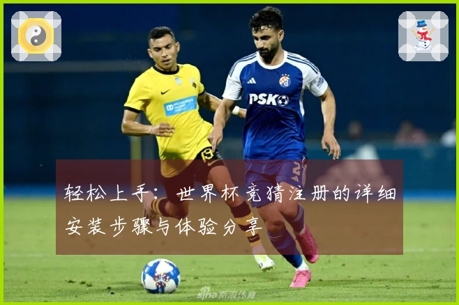 轻松上手：世界杯竞猜注册的详细安装步骤与体验分享
