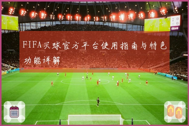 FIFA买球官方平台使用指南与特色功能详解